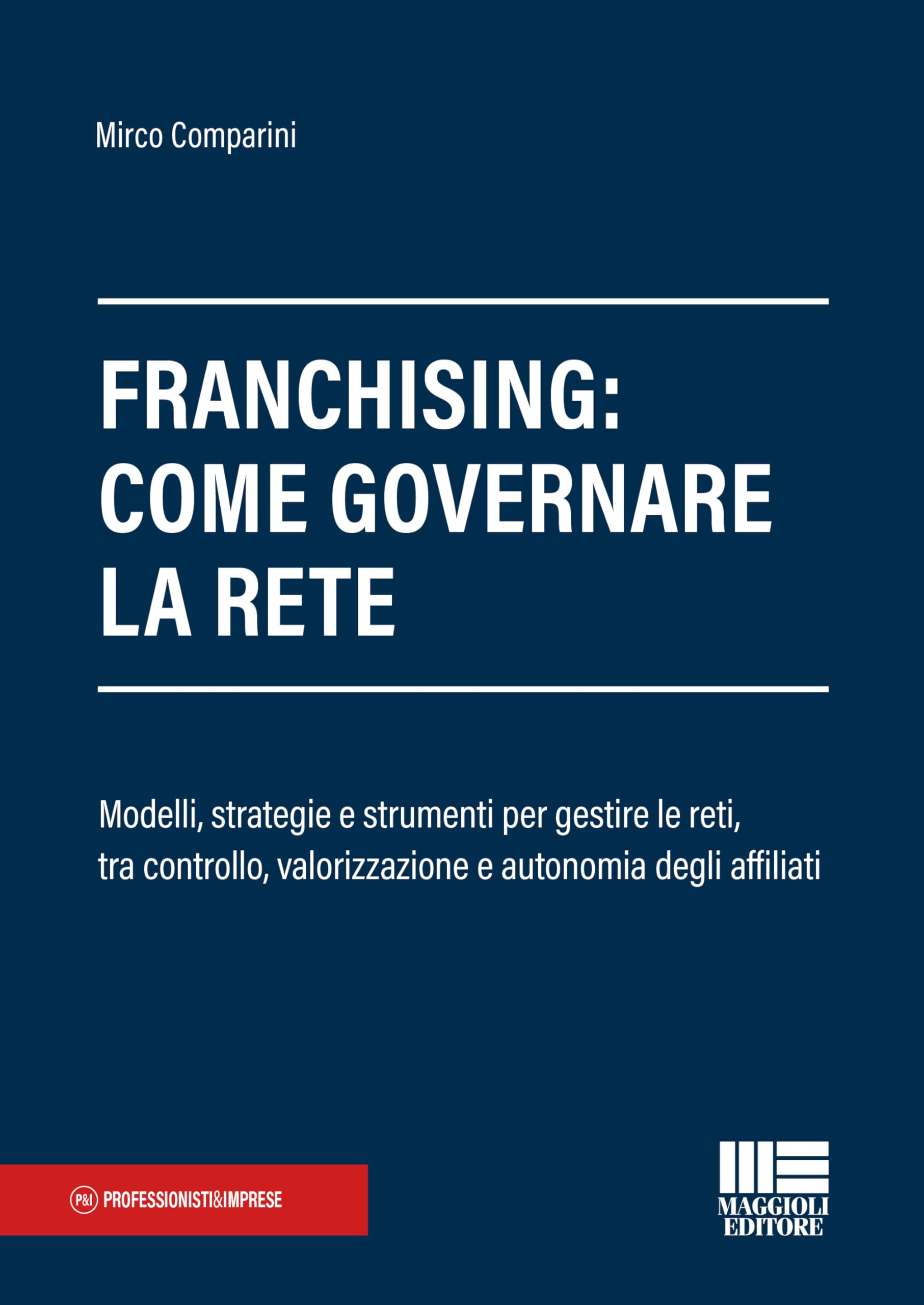 Franchising: come governare la rete. Modelli, strategie e strumenti per gestire le reti, tra controllo, valorizzazione e autonomia degli affiliati