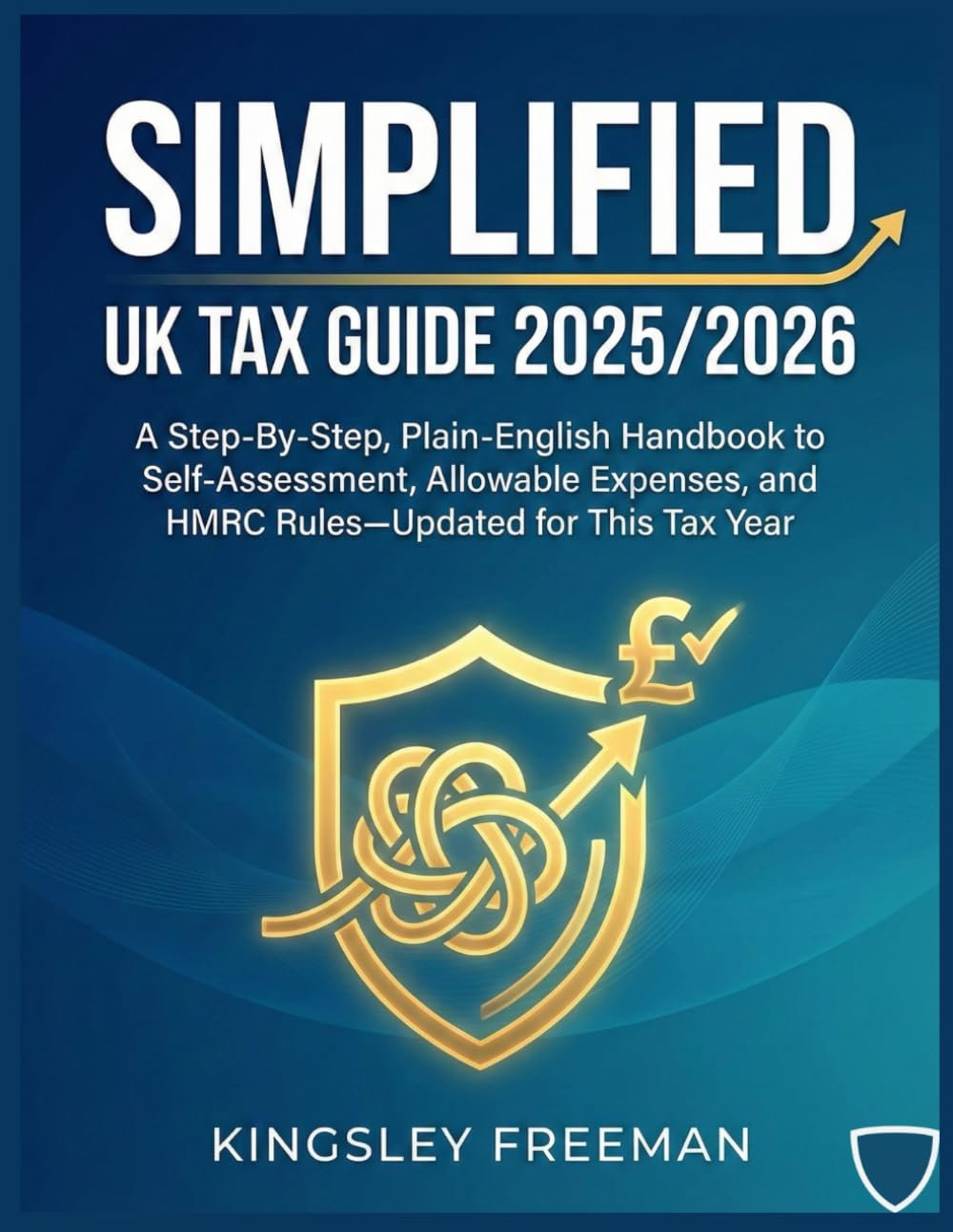 SIMPLIFIED UK TAX GUIDE 2025/2026: A Step-By-Step, Plain-English Handbook to Self-Assessment, Allowable Expenses, and HMRC Rules—Updated for This Tax Year (THE UK ESSENTIALS SERIES)