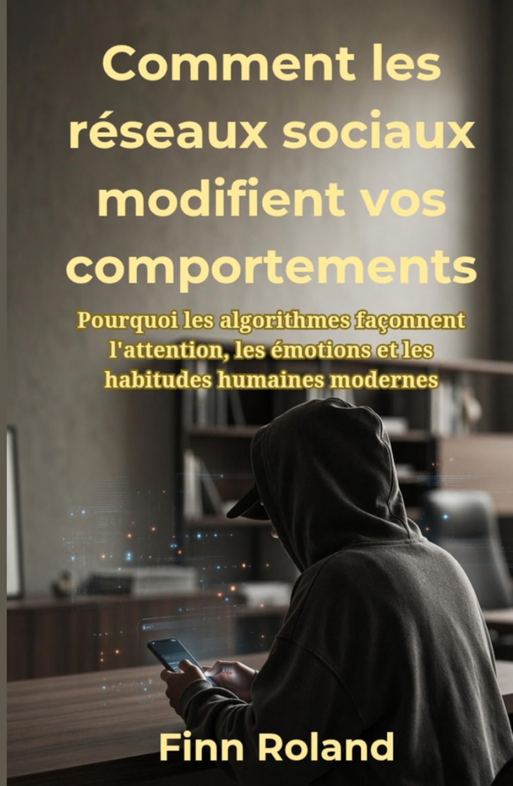 Comment les réseaux sociaux modifient vos comportements: Pourquoi les algorithmes façonnent l'attention, les émotions et les habitudes humaines modernes