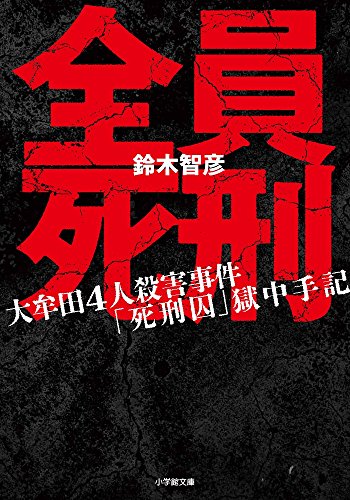全員死刑: 大牟田4人殺害事件「死刑囚」獄中手記 (小学館文庫) 全員死刑: 大牟田4人殺害事件「死刑囚」獄中手記 (小学館文庫)