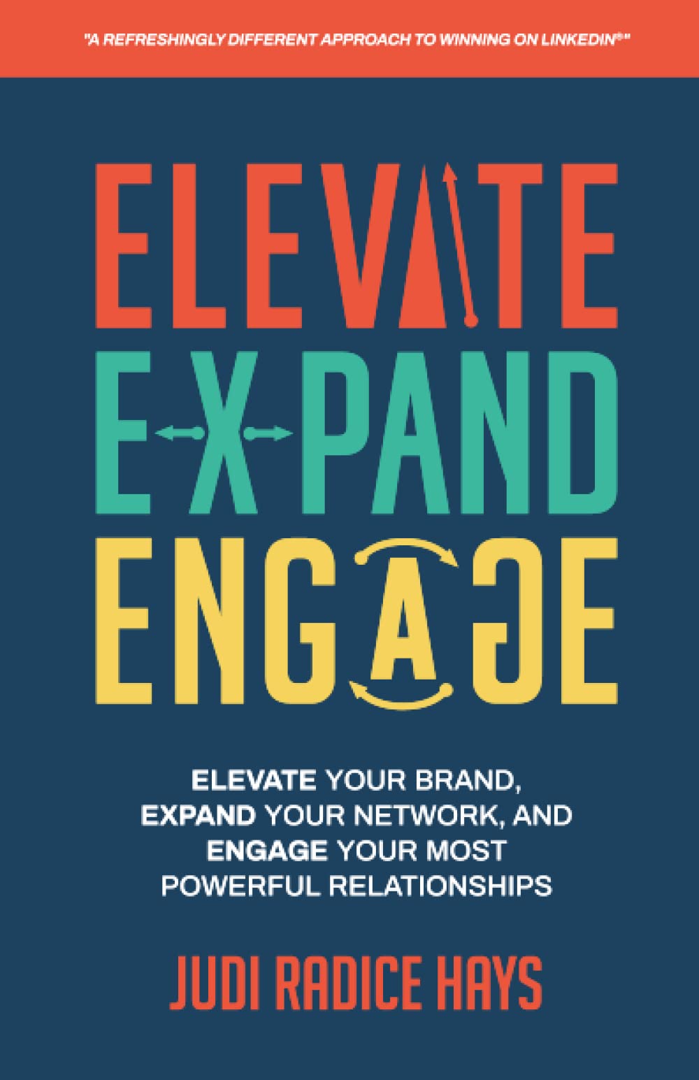 Elevate, Expand, Engage - A Refreshingly Different Approach to Winning on LinkedIn: Elevate Your Brand, Expand Your Network, and Engage Your Most Powerful Relationships