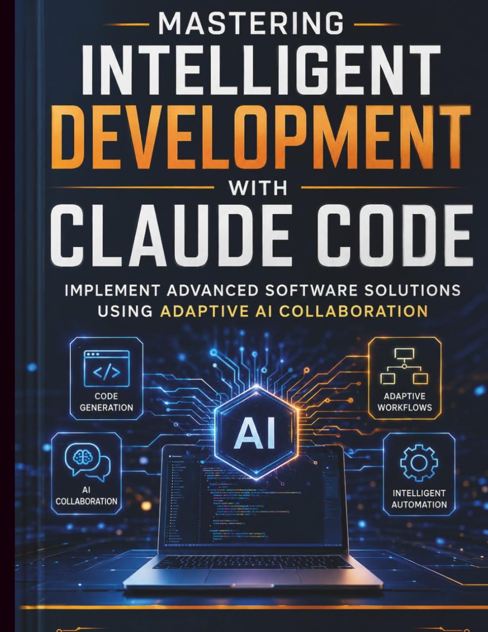 Mastering Intelligent Development with Claude Code: Implement Advanced Software Solutions Using Adaptive AI Collaboration: 5 (Intelligent Programming and Systems Architecture)