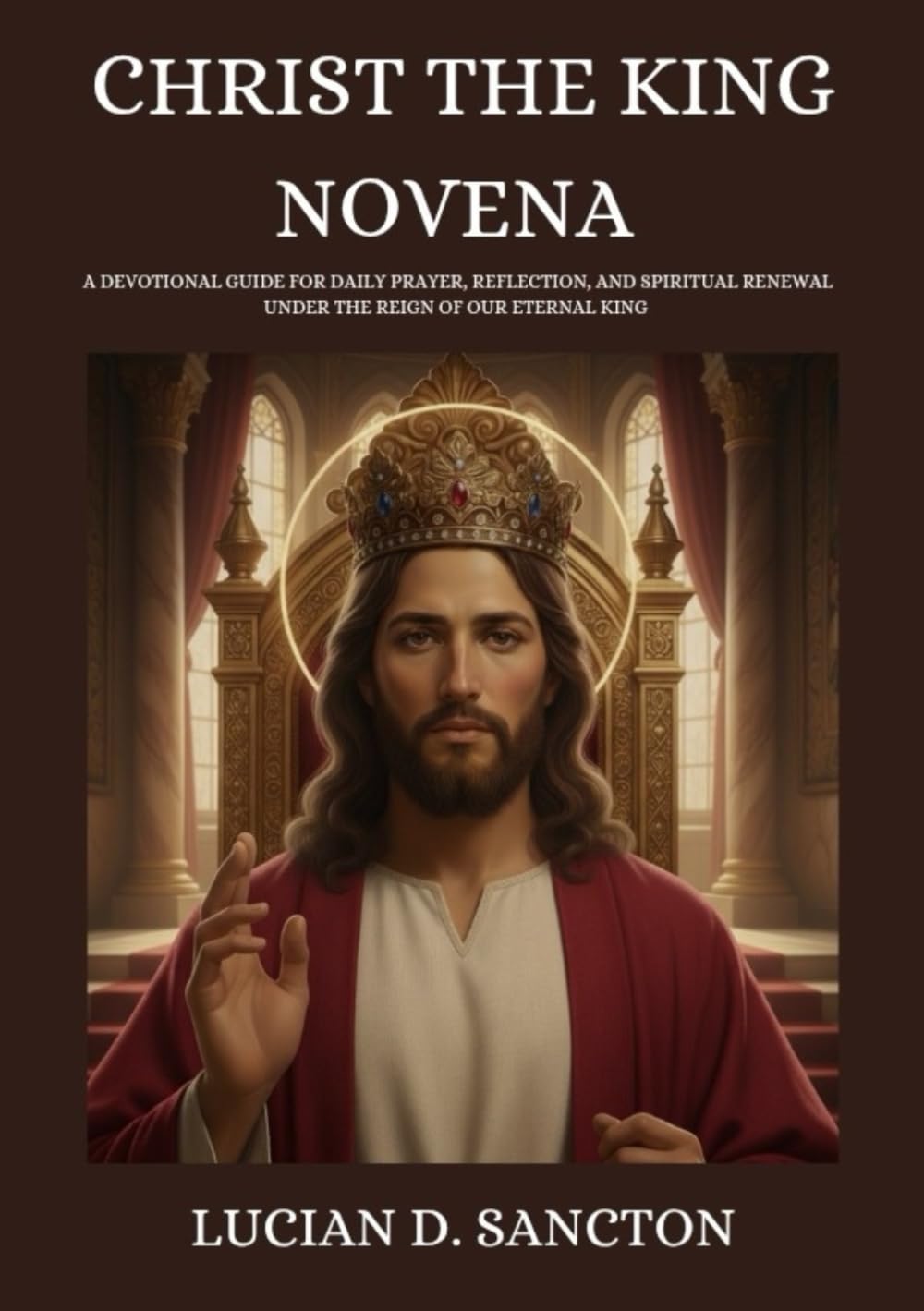 CHRIST THE KING NOVENA: A DEVOTIONAL GUIDE FOR DAILY PRAYER, REFLECTION, AND SPIRITUAL RENEWAL UNDER THE REIGN OF OUR ETERNAL KING