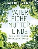 Vater Eiche, Mutter Linde: Bäume als Seelenbegleiter, Kraftspender und Verbündete – Aktualisierte Neuauflage - Alfred Zenz 