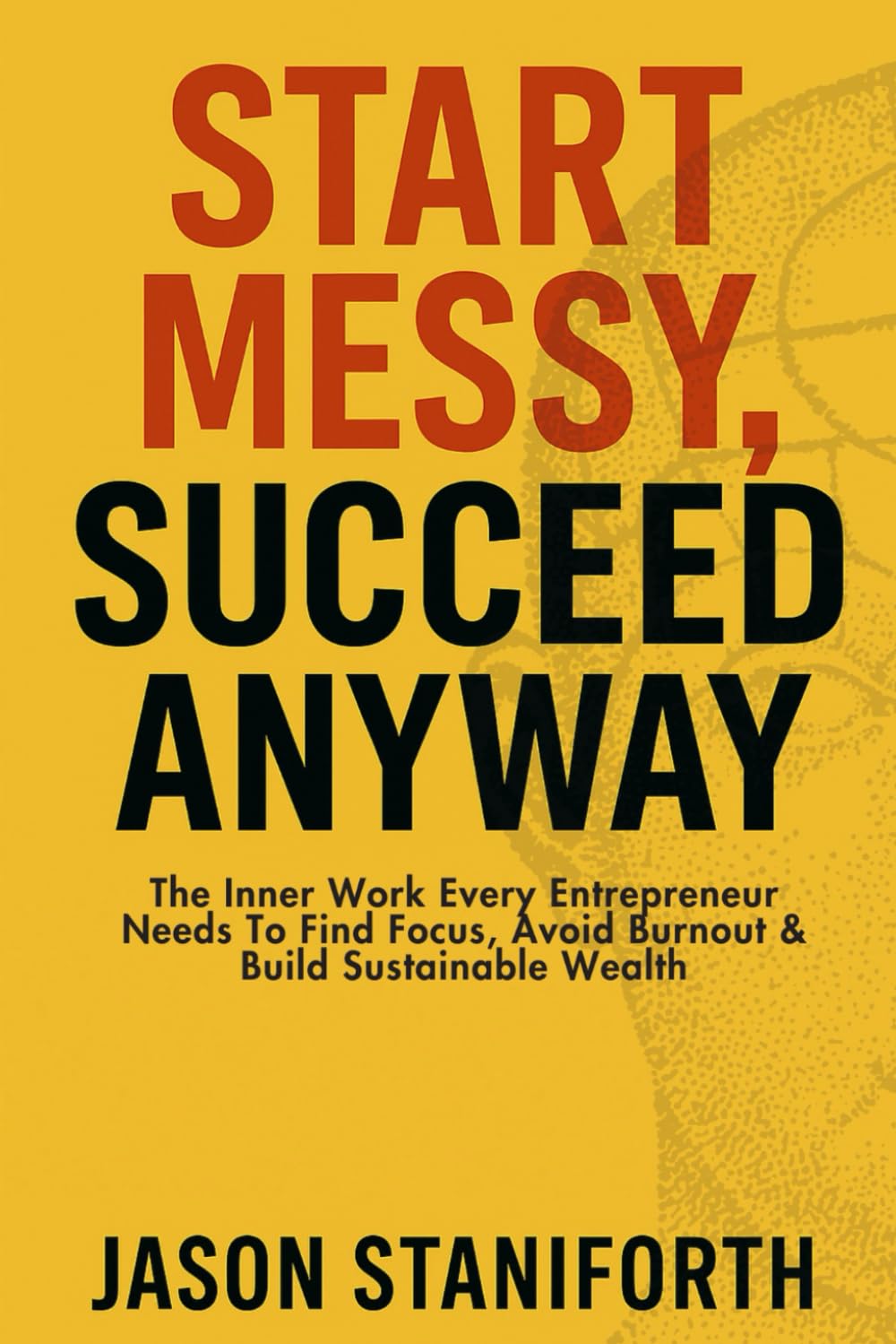 Start Messy, Succeed Anyway: The inner work every entrepreneur needs to find focus, avoid burnout, and build sustainable wealth