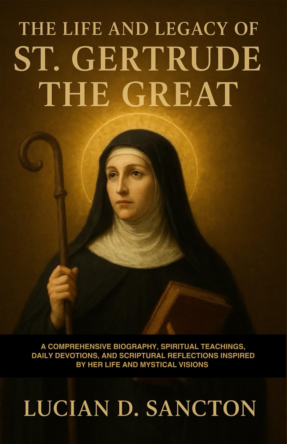 THE LIFE AND LEGACY OF ST. GERTRUDE THE GREAT: A COMPREHENSIVE BIOGRAPHY, SPIRITUAL TEACHINGS, DAILY DEVOTIONS, AND SCRIPTURAL REFLECTIONS INSPIRED BY