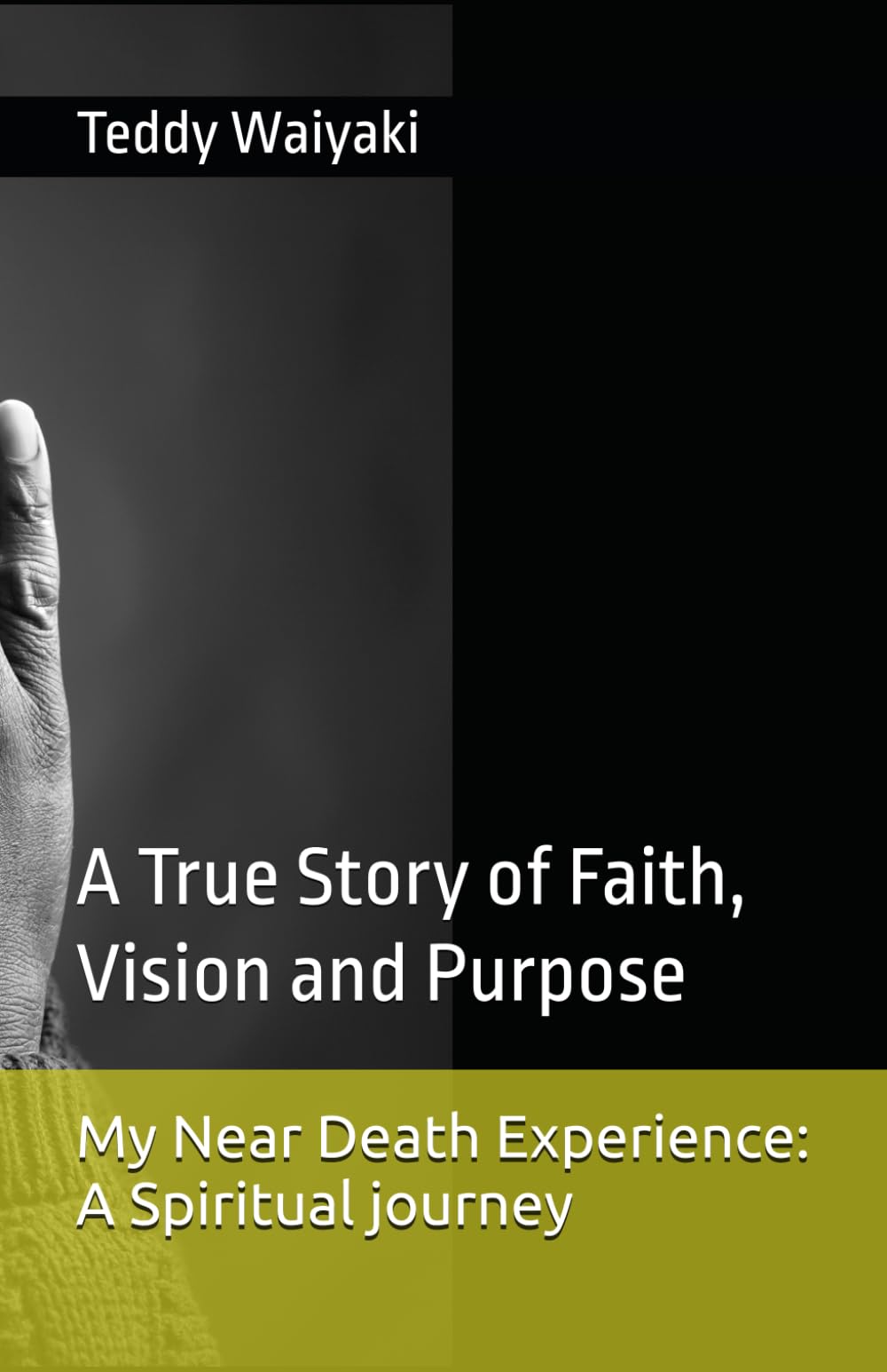 My Near Death Experience: A Spiritual journey: A True Story of Faith, Vision and Purpose