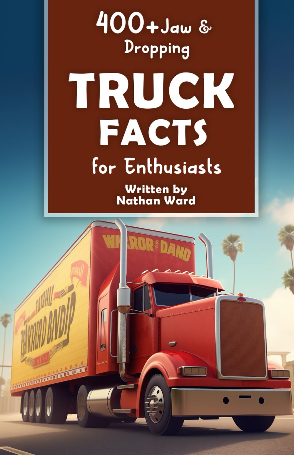 400+ Jaw-Dropping Truck Facts for Enthusiasts: Explore the World of Hauling Legends, Road Maneuvers, Cutting-Edge Technology & Much More! (The ... History Buffs & Automotive Aficionados)