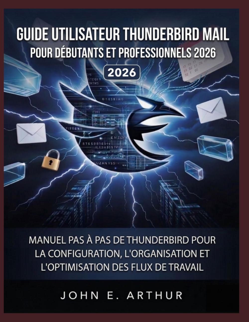 GUIDE UTILISATEUR THUNDERBIRD MAIL POUR DÉBUTANTS ET PROFESSIONNELS 2026: MANUEL PAS À PAS DE THUNDERBIRD POUR LA CONFIGURATION, L'ORGANISATION ET L'OPTIMISATION DES FLUX DE TRAVAIL