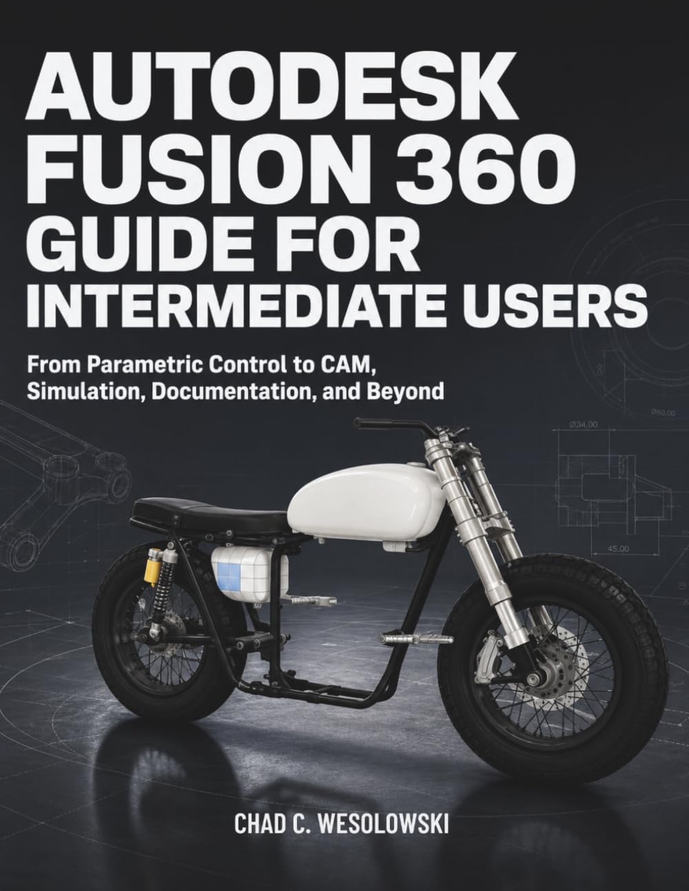 Autodesk Fusion 360 Guide for Intermediate Users: From Parametric Control to CAM, Simulation, Documentation, and Beyond