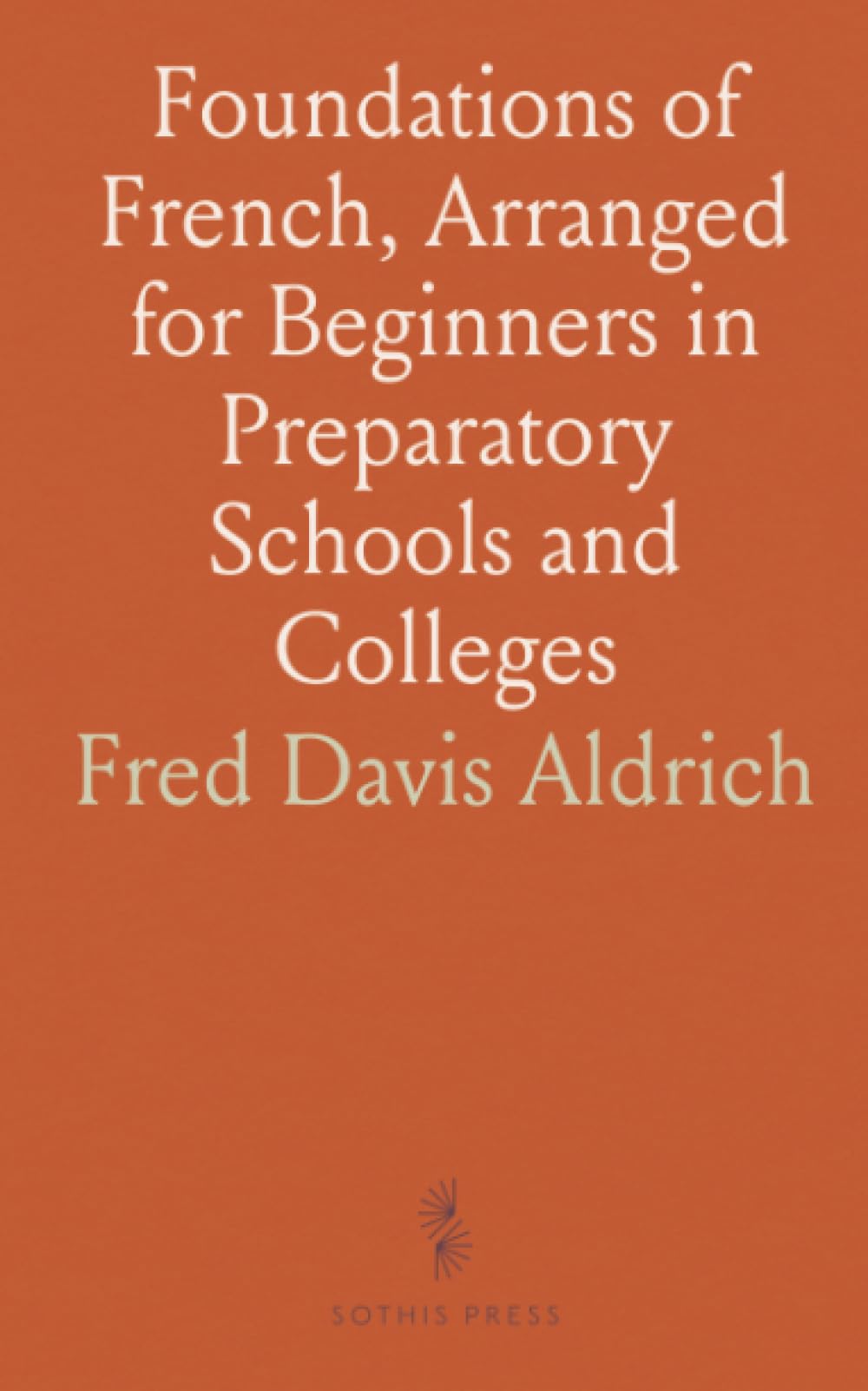 Foundations of French, Arranged for Beginners in Preparatory Schools and Colleges