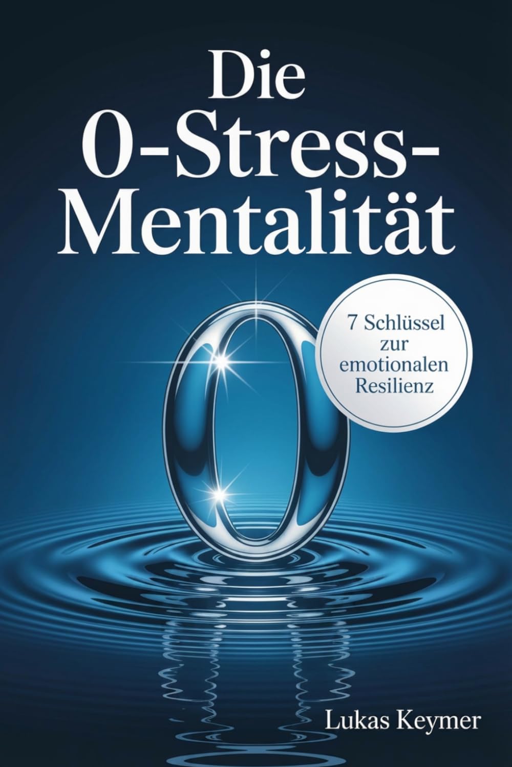 Die 0-Stress-Mentalität: 7 Schlüssel zur emotionalen Resilienz (Innere Stabilität im Alltag)