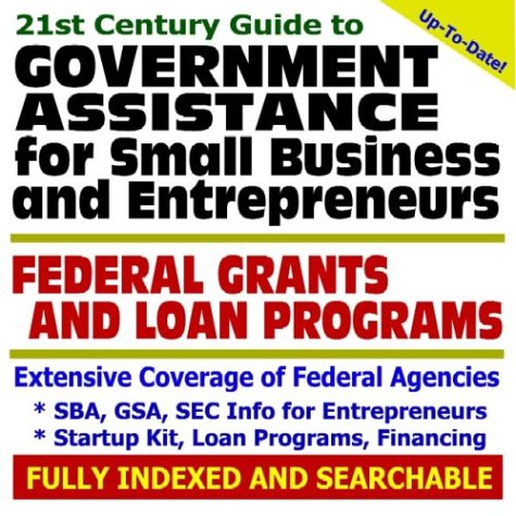21st Century Guide to Government Assistance for Small Business and Entrepreneurs Federal Grants and Loan Programs - SBA, GSA, SEC Information for ... - Applying for Federal Assistance (CD-ROM)