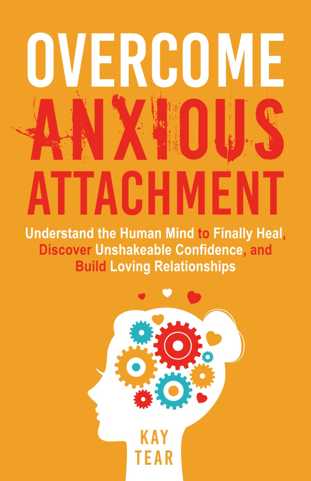 Overcome Anxious Attachment: Understand the Human Mind to Finally Heal, Discover Unshakeable Confidence, and Build Loving Relationships
