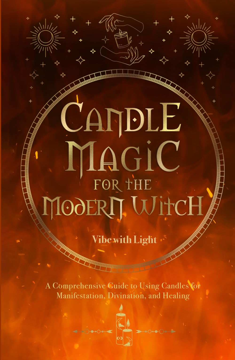 Candle Magic for the Modern Witch: A Comprehensive Guide to Using Candles for Manifestation, Divination, and Healing (Spellbound Secrets)