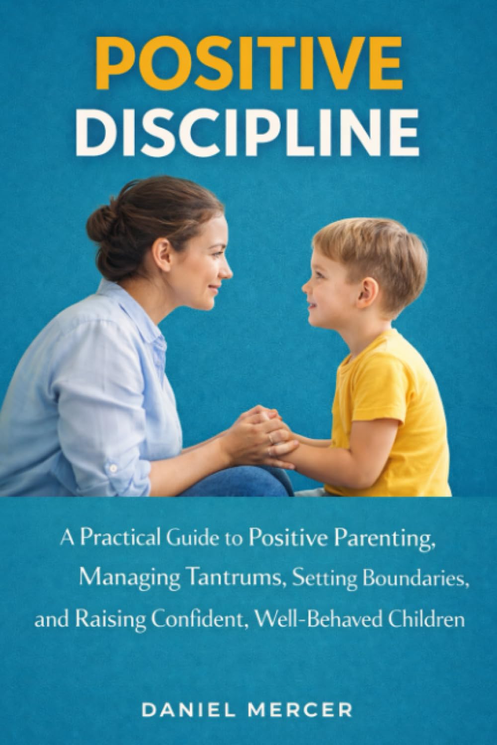 Positive Discipline: A Practical Guide to Positive Parenting, Managing Tantrums, Setting Boundaries, and Raising Confident, Well-Behaved Children