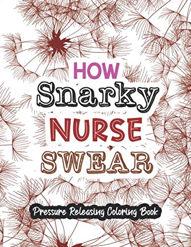 How Snarky nurse Swear - Pressure Releasing Coloring Book: Appreciation Gift for Your Favorite Snarky Nurse, Funny Swear Word Coloring Book for Nurse ... Stress to Release Them and Make Them Relax