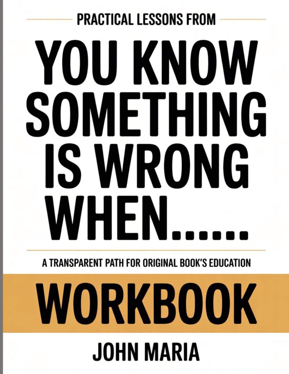 PRACTICAL LESSONS FROM YOU KNOW SOMETHING IS WRONG WHEN.....: A TRANSPARENT PATH FOR ORIGINAL BOOK’S EDUCATION
