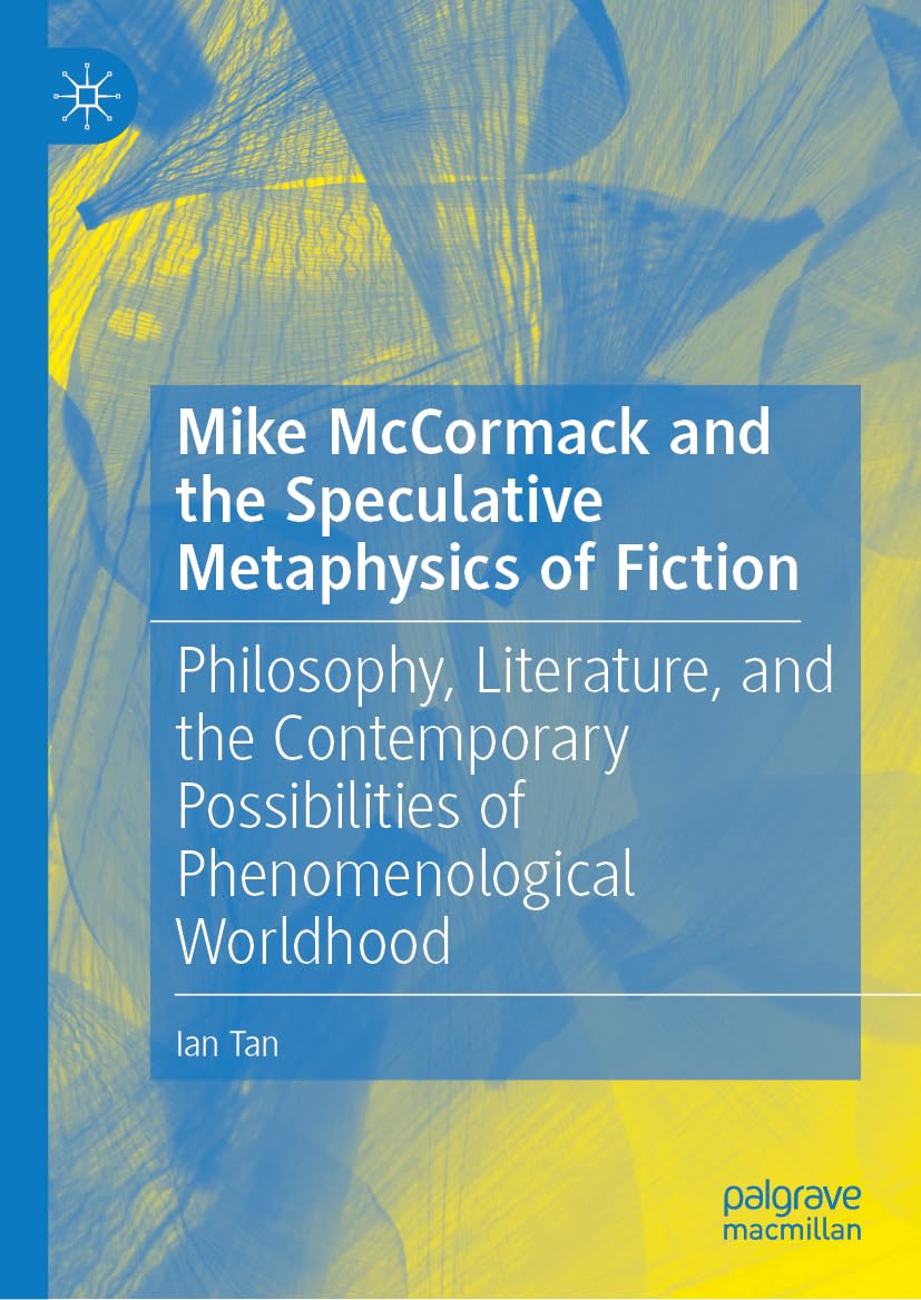 Mike McCormack and the Speculative Metaphysics of Fiction: Philosophy, Literature, and the Contemporary Possibilities of Phenomenological Worldhood
