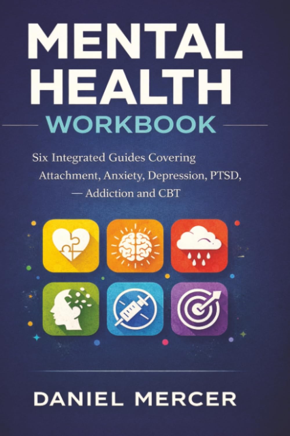 Mental Health Workbook: Six Integrated Guides Covering Attachment, Anxiety, Depression, PTSD, Addiction and CBT