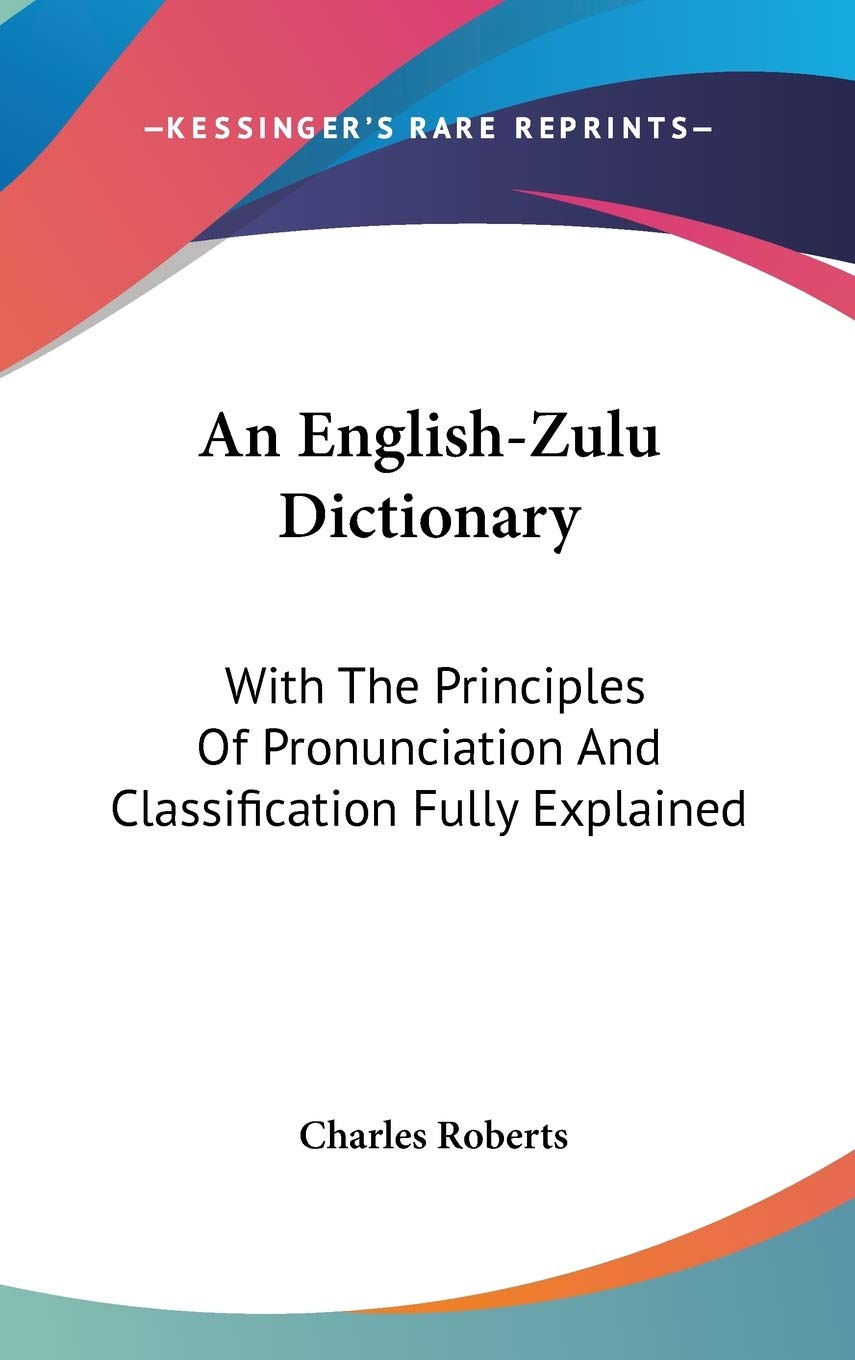 An English-Zulu Dictionary: With the Principles of Pronunciation and Classification Fully Explained