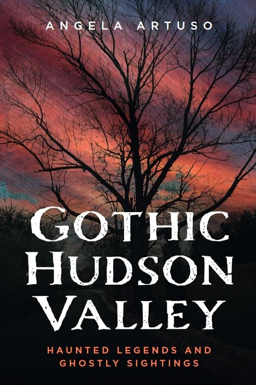 Gothic Hudson Valley: Haunted Legends and Ghostly Sightings (Gothic Americana)