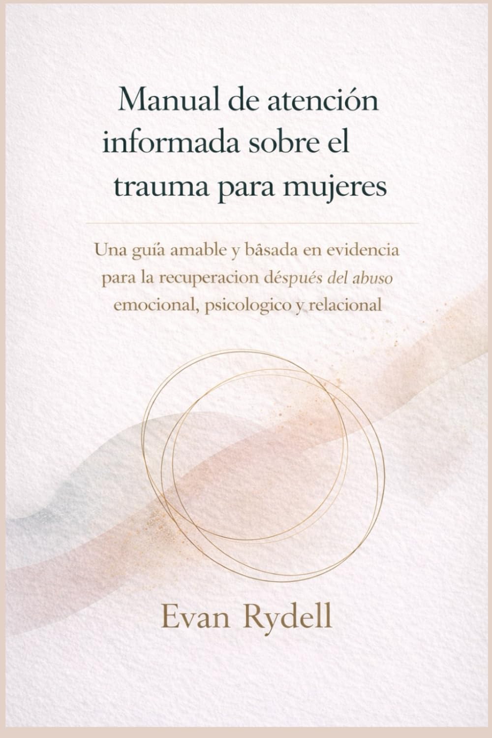 Manual de atención informada sobre el trauma para mujeres: Una guía amable y basada en evidencia para la recuperación después del abuso emocional, psicológico y relacional