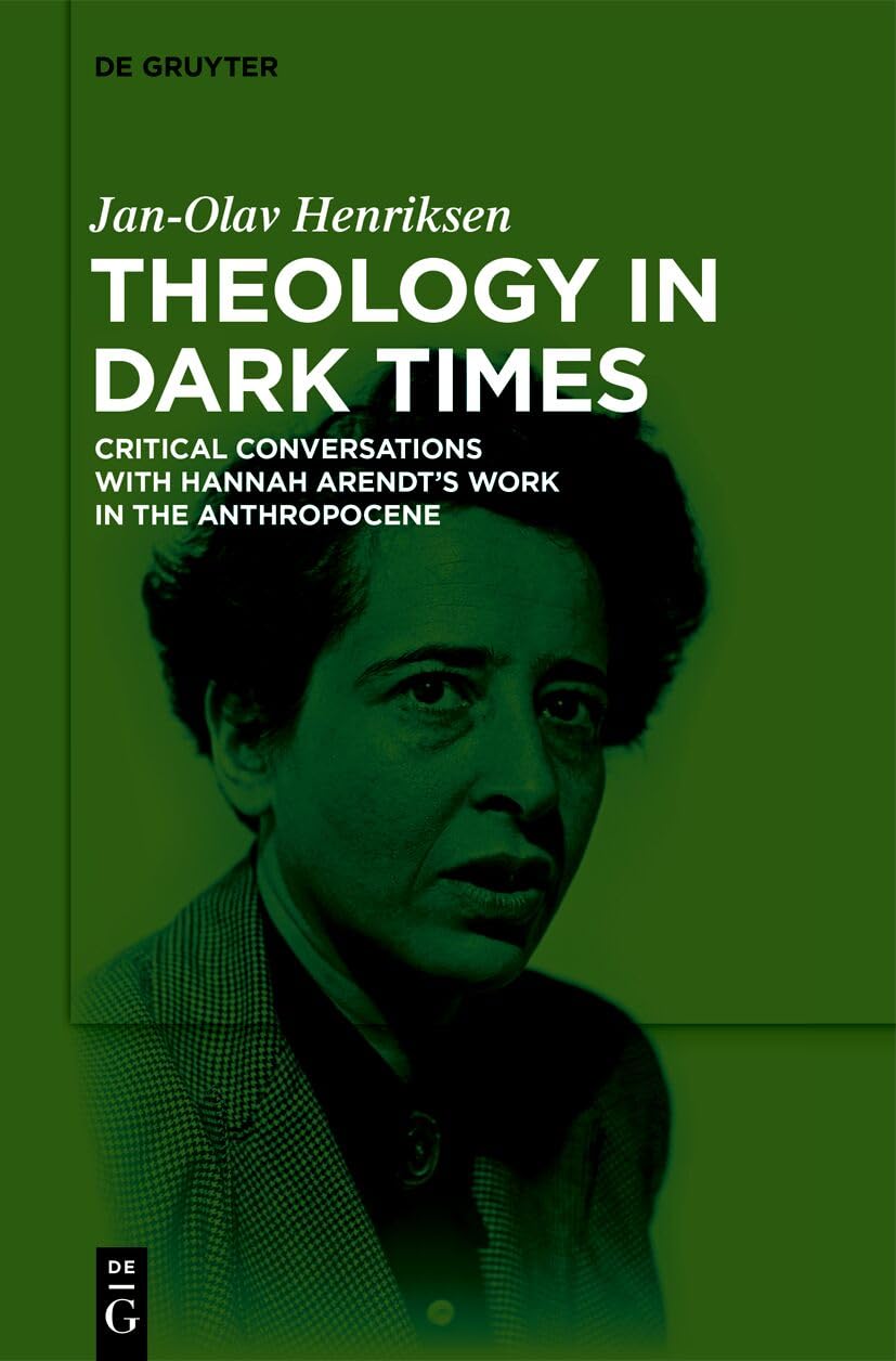 Theology in Dark Times: Critical Conversations with Hannah Arendt’s Work in the Anthropocene