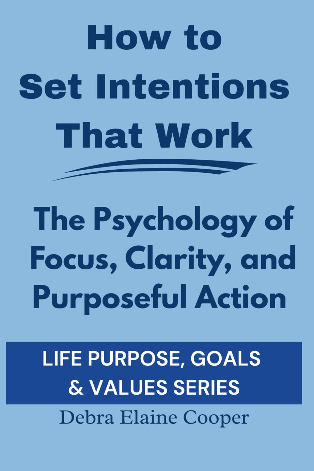 How to Set Intentions That Work: The Psychology Of Focus, Clarity, and Purposeful Action (LIFE PURPOSE, GOALS & VALUES)