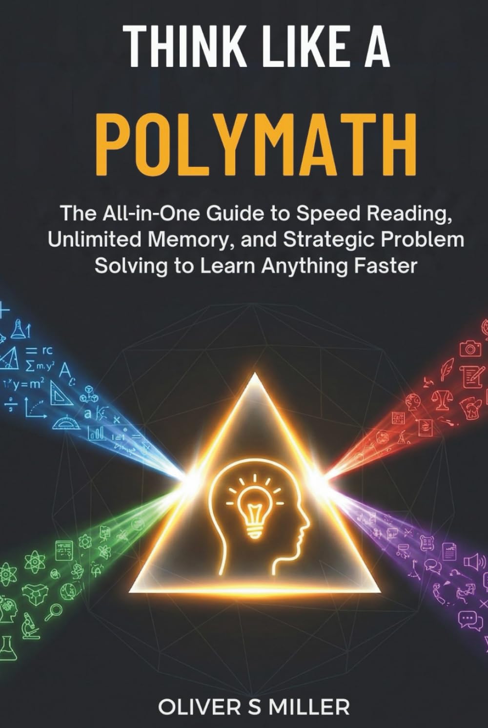 THINK LIKE A POLYMATH: The All-in-One Guide to Speed Reading, Unlimited Memory, and Strategic Problem Solving to Learn Anything Faster