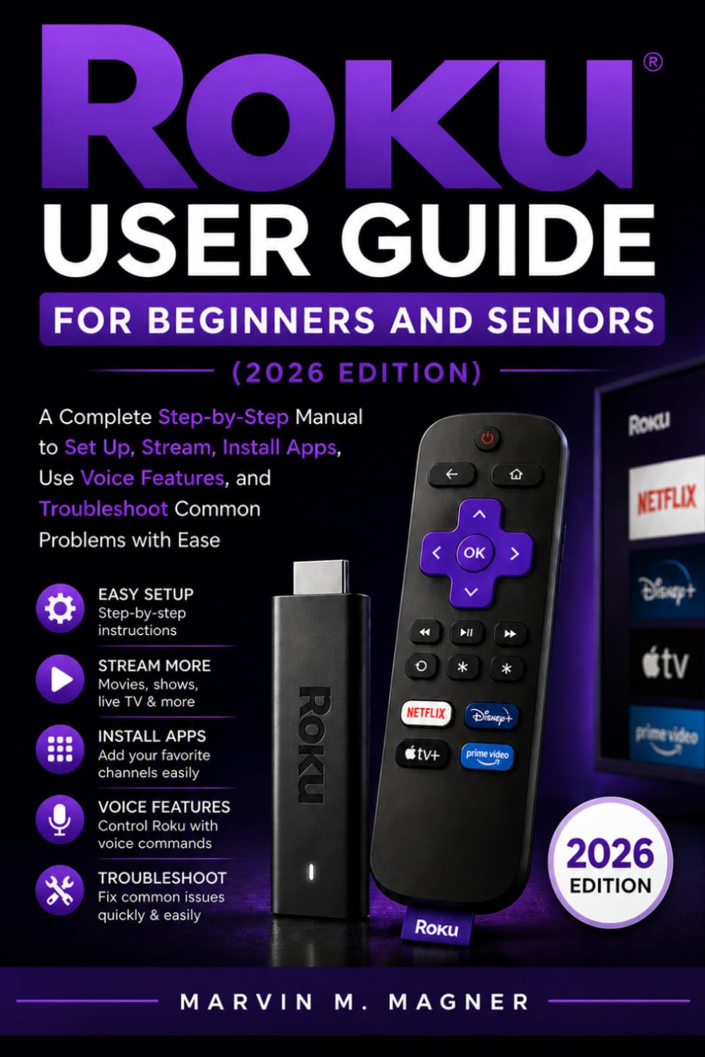 Roku User Guide for Beginners and Seniors (2026 Edition): Subtitle: A Complete Step-by-Step Manual to Set Up, Stream, Install Apps, Use Voice Features, and Troubleshoot Common Problems with Ease