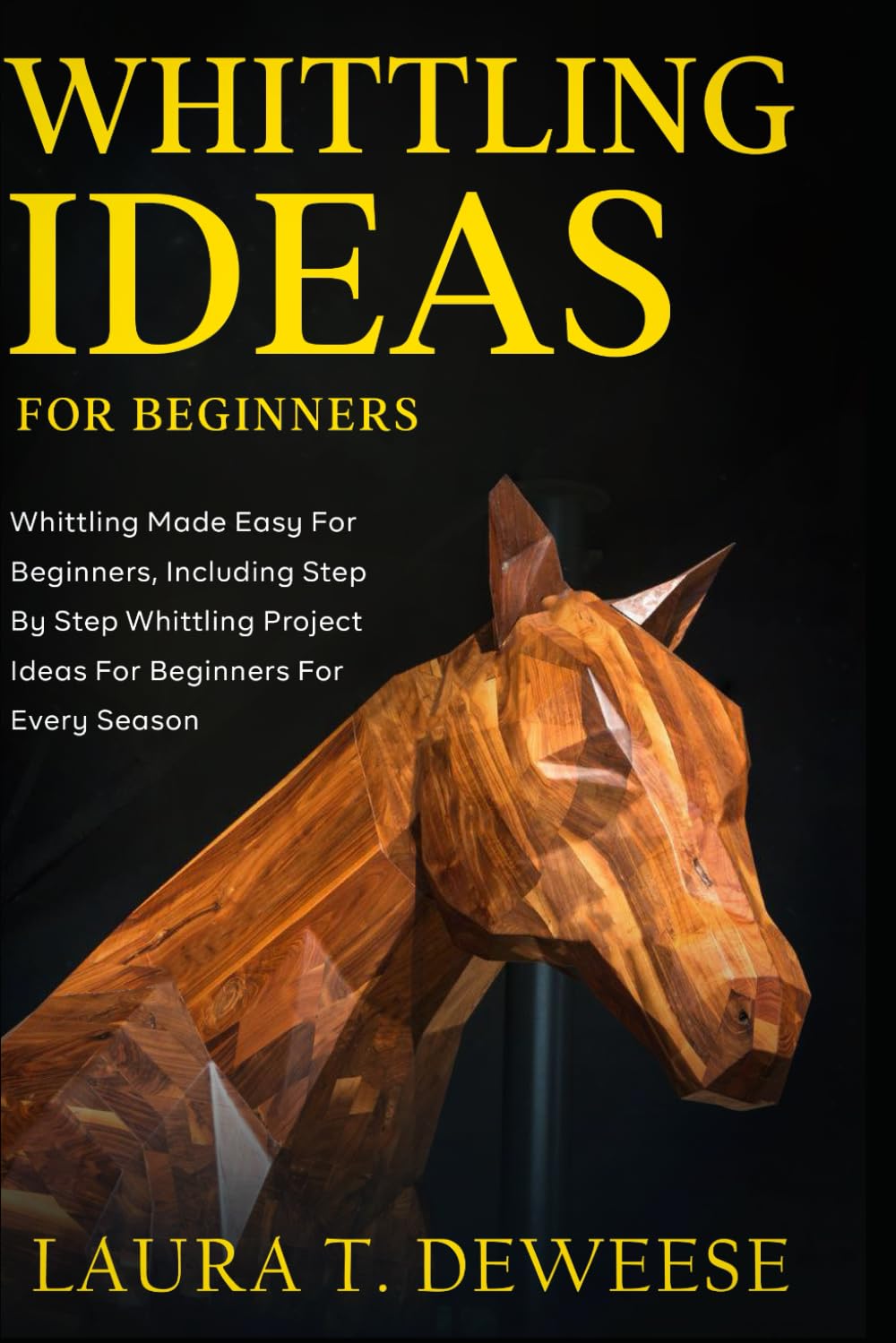 Whittling Ideas for Beginners: Whittling Made Easyfor Beginners, Including Step by Step Whittling Project Ideas for Beginners for Every Season