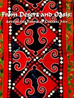 From Desert and Oasis: Arts of the People of Central Asia 0915977346 Book Cover