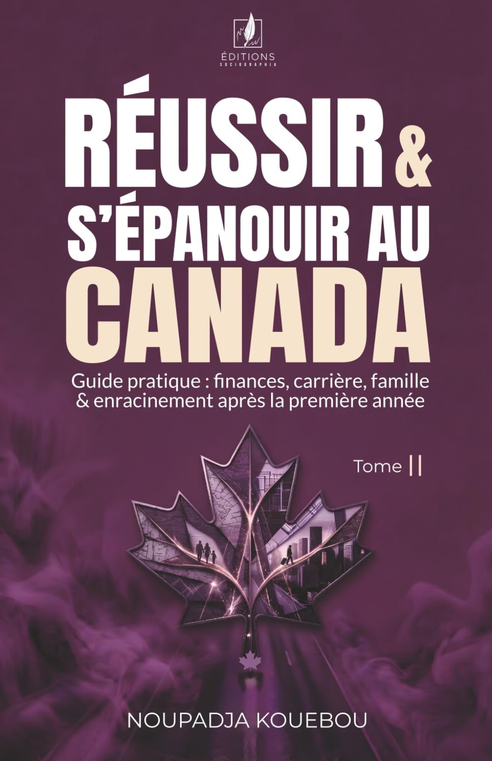 Réussir & s’épanouir au Canada: Guide pratique : finances, carrière, famille & enracinement après la première année