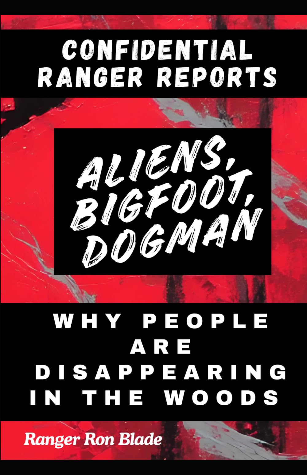 Why People Are Disappearing in the Woods: Confidential Ranger Reports: Aliens, Bigfoot, Dogman