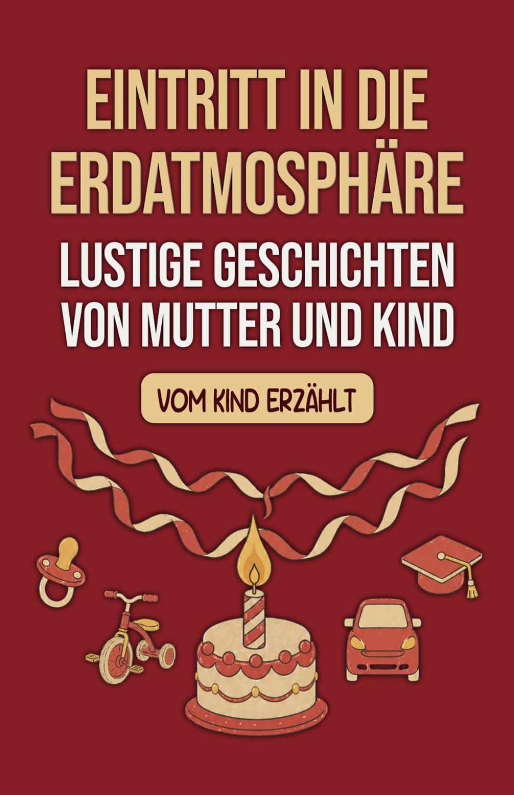 Eintritt in die Erdatmosphäre: Lustige Geschichten von Mutter und Kind - vom Kind erzählt | Von Schwangerschaft über Geburt bis Volljährigkeit
