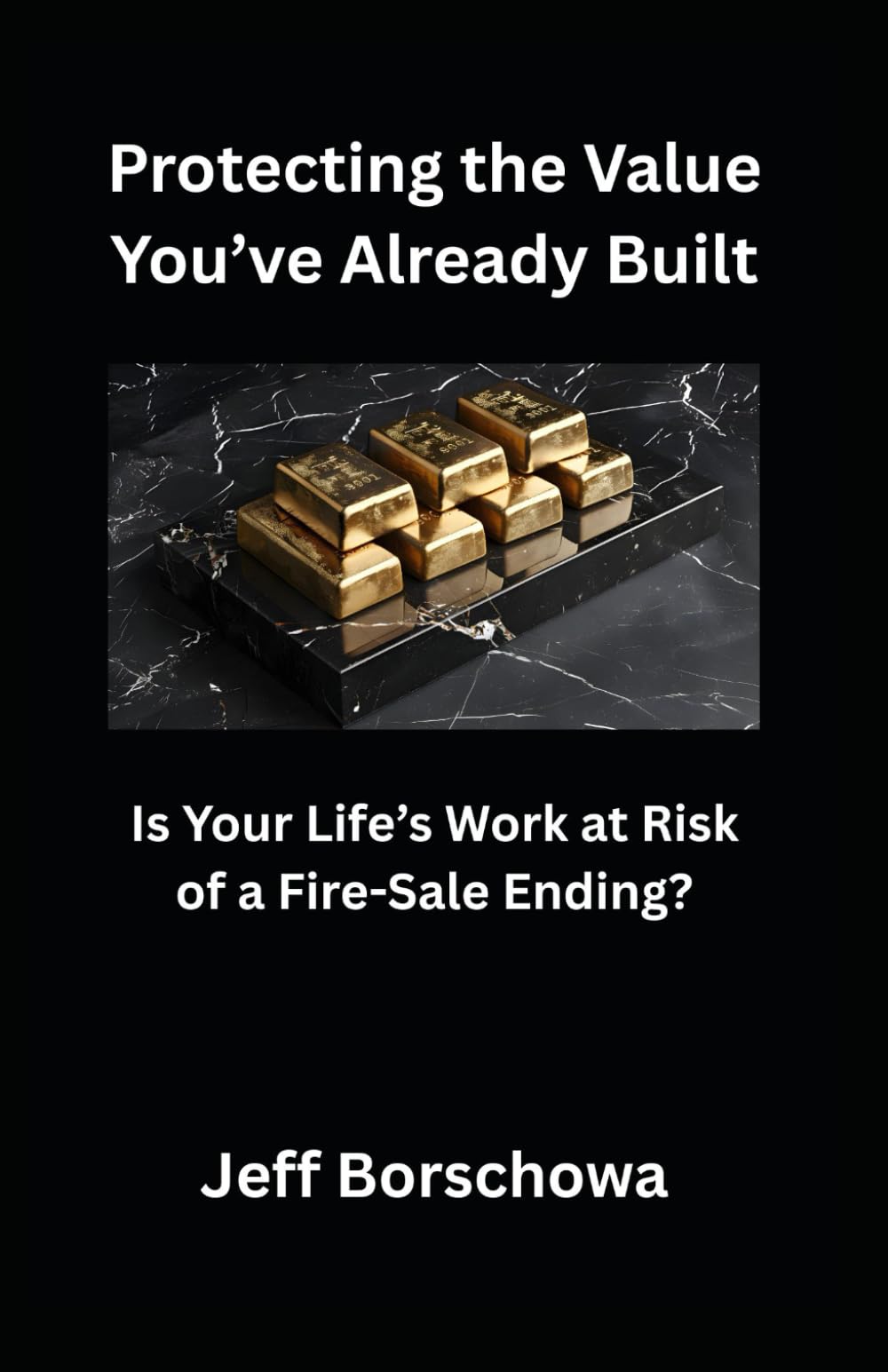 Protecting the Value You’ve Already Built: Is Your Life’s Work at Risk of a Fire-Sale Ending?