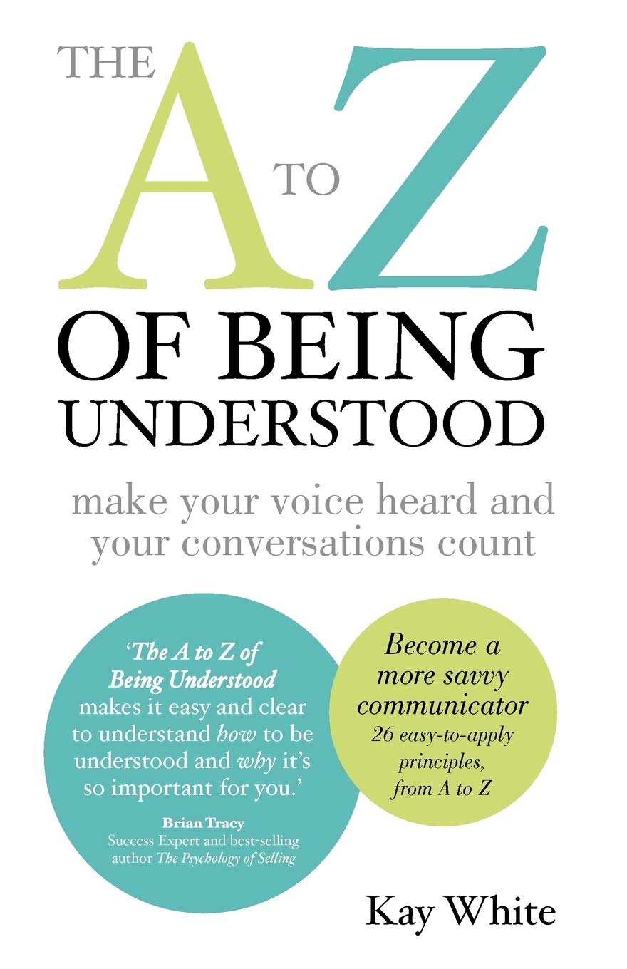 The A to Z of Being Understood: Make Your Voice Heard and Your Conversations Count