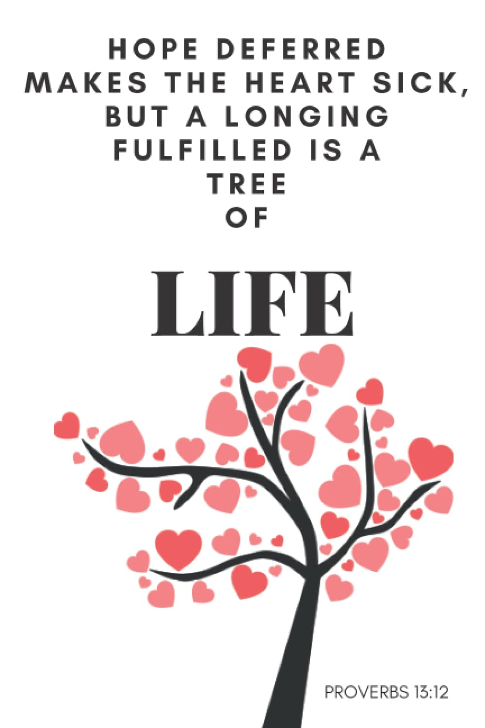 PRAYER JOURNAL: HOPE DEFERRED MAKES THE HEART SICK BUT A LONGING FULFILLED IS A TREE OF LIFE, PROVERBS 13:12, 6X9 JOURNAL LINED 300 PAGES