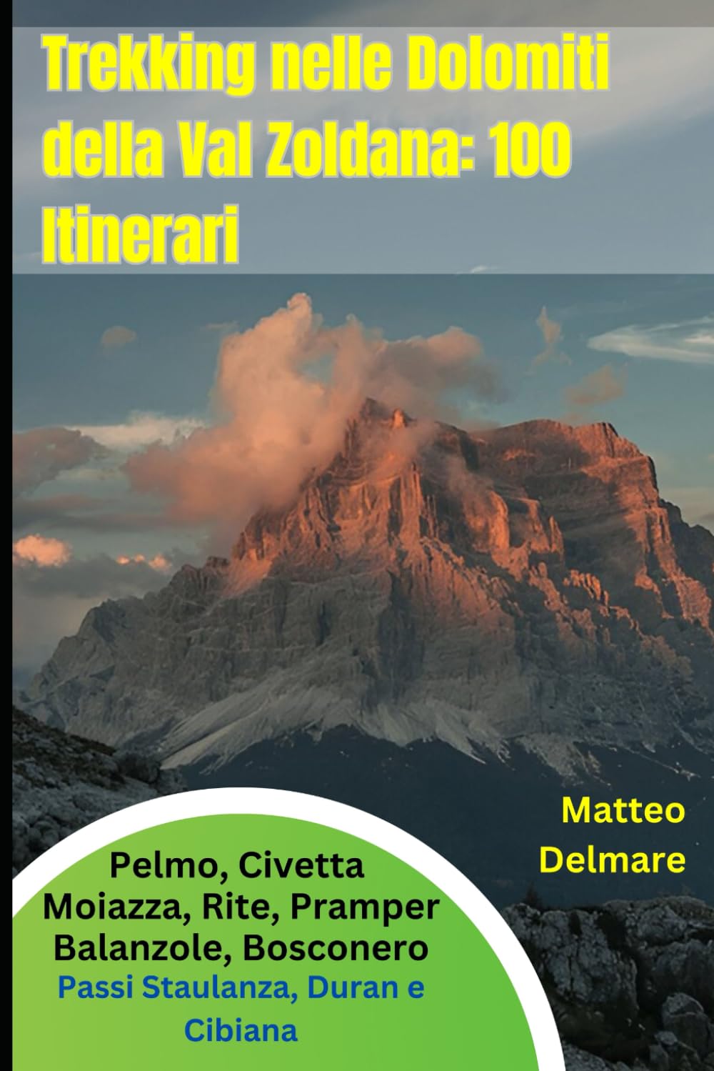 Trekking nelle Dolomiti della Val Zoldana: 100 Itinerari tra Pelmo, Civetta, Moiazza, Rite, Pramper, Balanzole, Bosconero: Itinerari Selezionati intorno ai Passi Staulanza, Duran e Cibiana