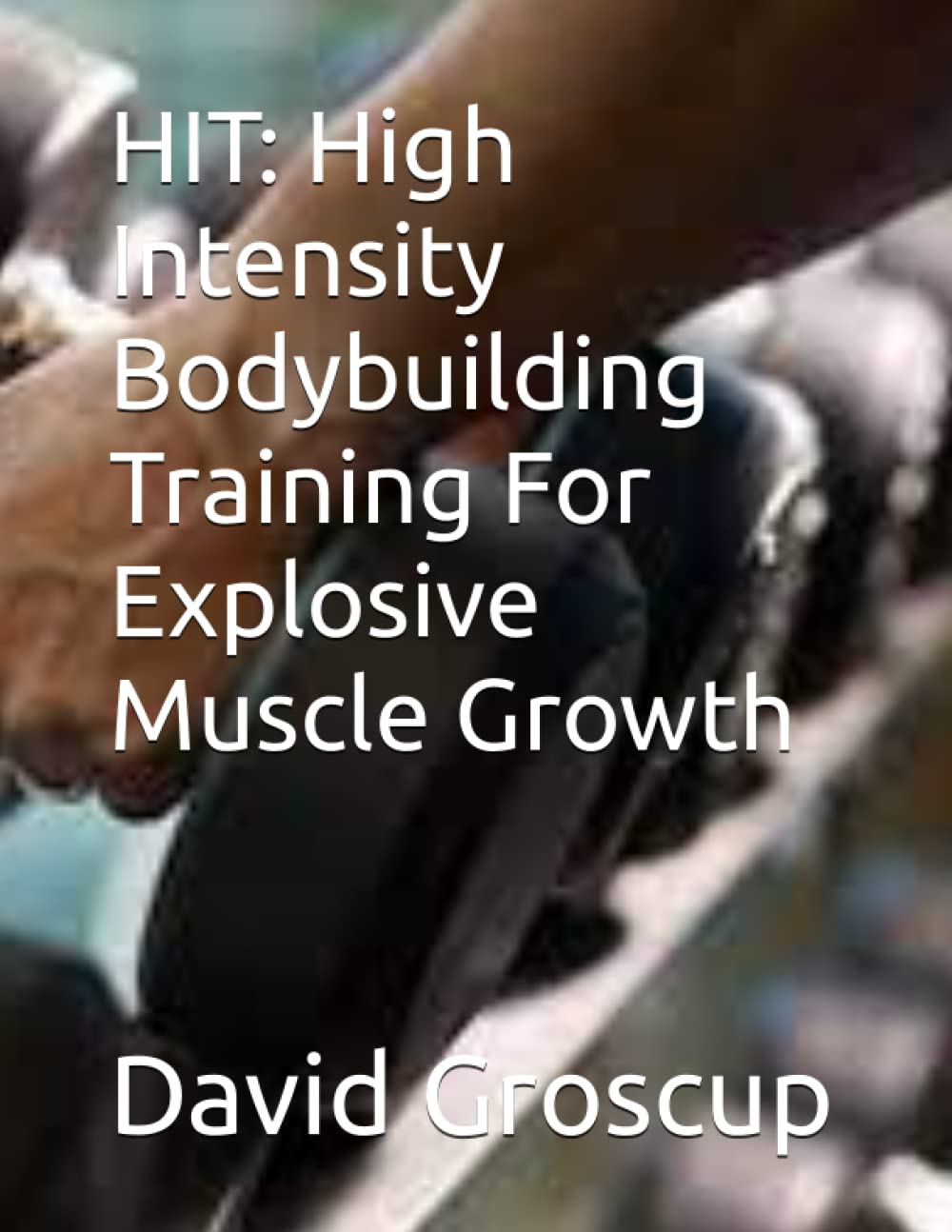 HIT: High Intensity Bodybuilding Training For Explosive Muscle Growth
