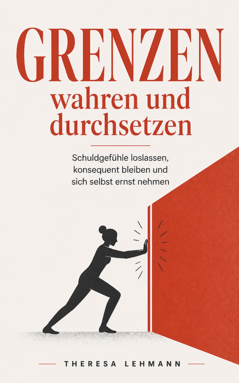 Grenzen wahren und durchsetzen: Schuldgefühle loslassen, konsequent bleiben und sich selbst ernst nehmen – Strategien für mehr Selbstbestimmung (grenzen setzen und wahren)