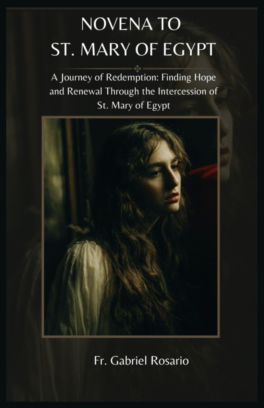 NOVENA TO ST. MARY OF EGYPT: A Journey of Redemption: Finding Hope and Renewal Through the Intercession of St. Mary of Egypt (Christian Books and Devotionals)