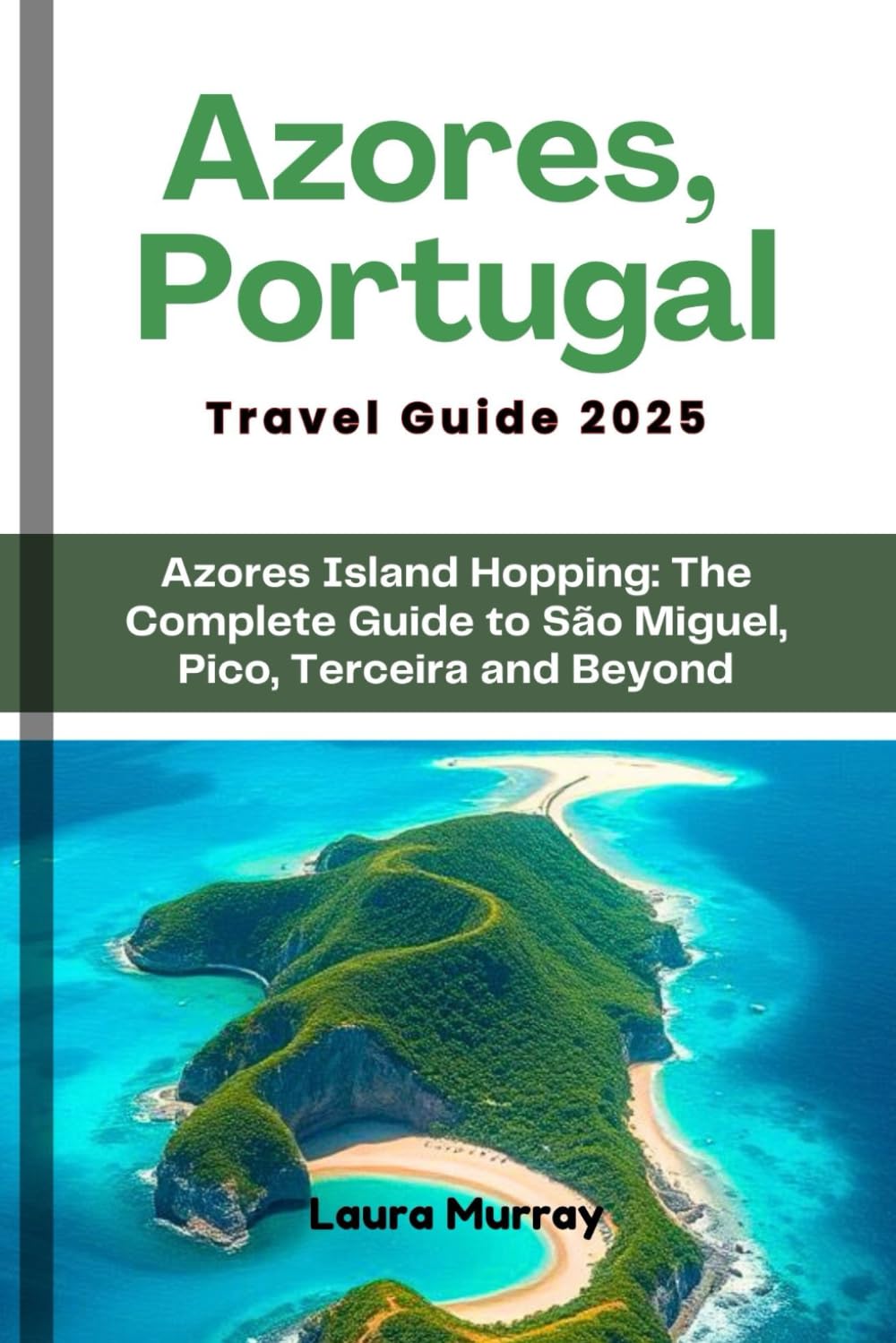 Azores, Portugal Travel Guide 2025: Azores Island Hopping: The Complete Guide to São Miguel, Pico, Terceira and Beyond (My Travel Expeditions)