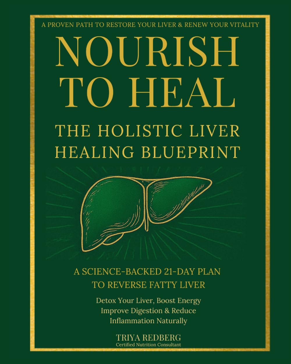 Nourish to Heal: The Holistic Liver Healing Blueprint: A Science-Backed 21-Day Plan to Reverse Fatty Liver, Detox Your Liver, Boost Energy, Improve Digestion & Reduce Inflammation Naturally