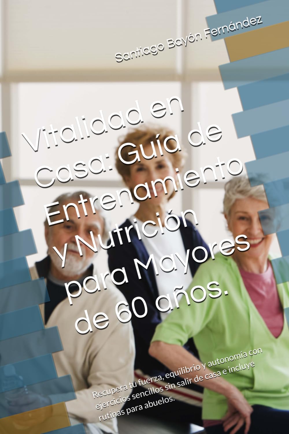 Vitalidad en Casa: Guía de Entrenamiento y Nutrición para Mayores de 60 años.: Recupera tu fuerza, equilibrio y autonomía con ejercicios sencillos sin salir de casa e incluye rutinas para abuelos.