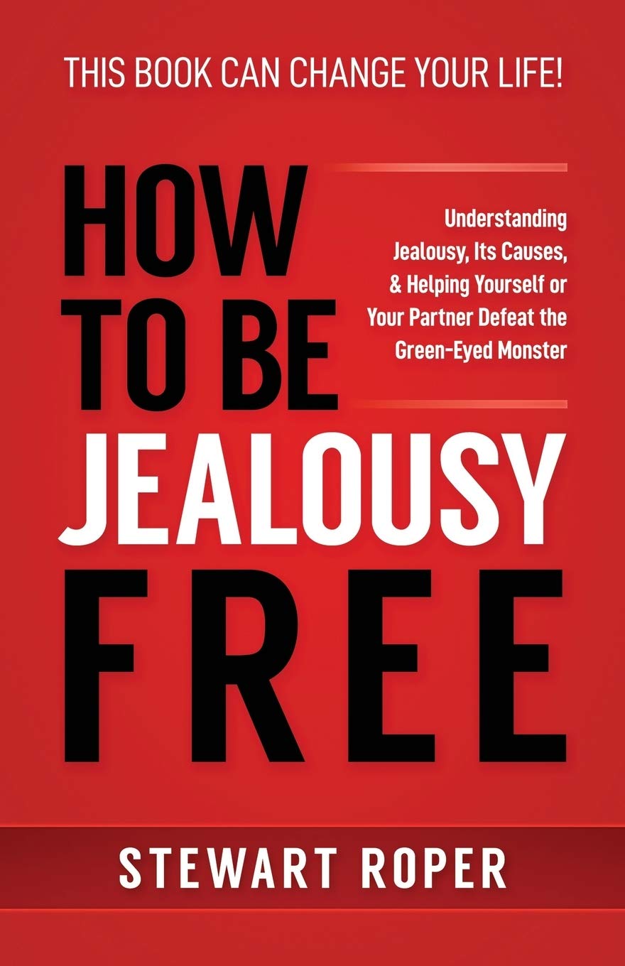 HOW TO BE JEALOUSY FREE: Understanding Jealousy, Its Causes, & Helping Yourself or Your Partner Defeat the Green-Eyed Monster