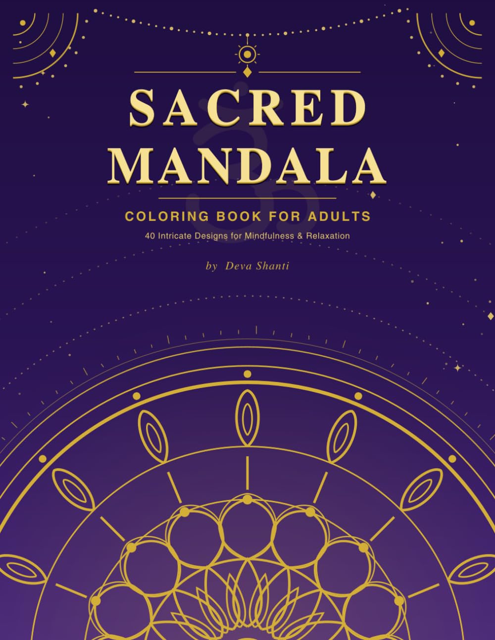 Sacred Mandala Coloring Book for Adults: 40 Unique Intricate Designs Inspired by Hindu Spirituality, Sacred Geometry and Lotus Patterns for Stress Relief, Meditation and Mindfulness
