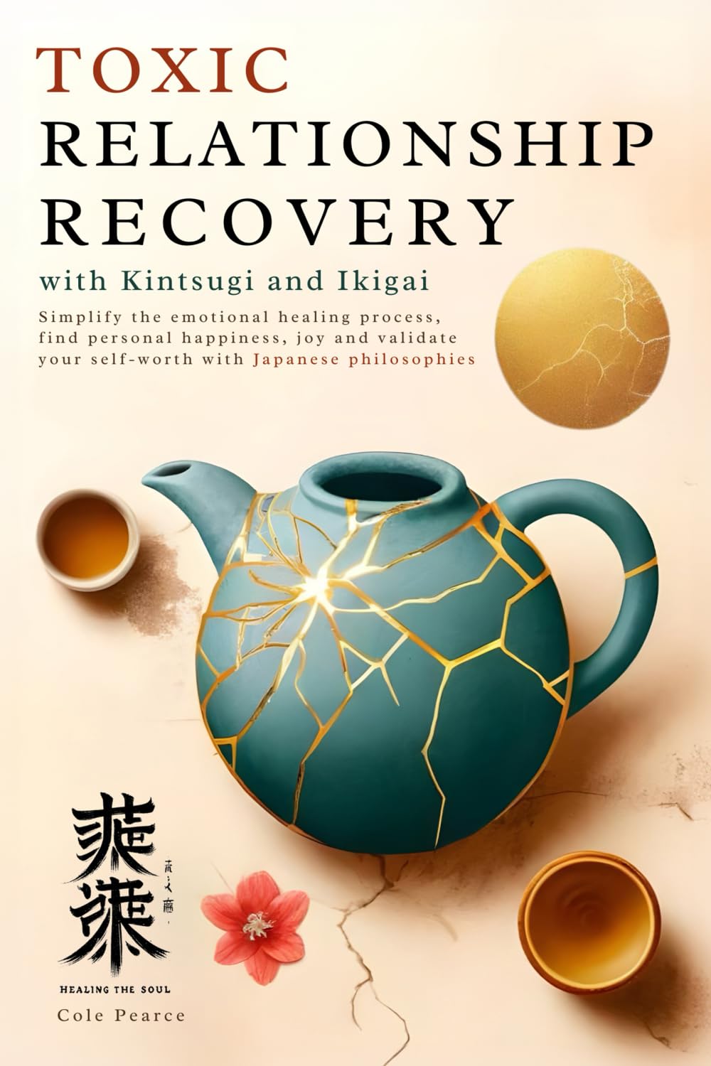 Toxic Relationship Recovery with Kintsugi and Ikigai: Simplify the Emotional Healing Process, Find Personal Happiness, Joy & Validate Your Self-Worth with Japanese Philosophies