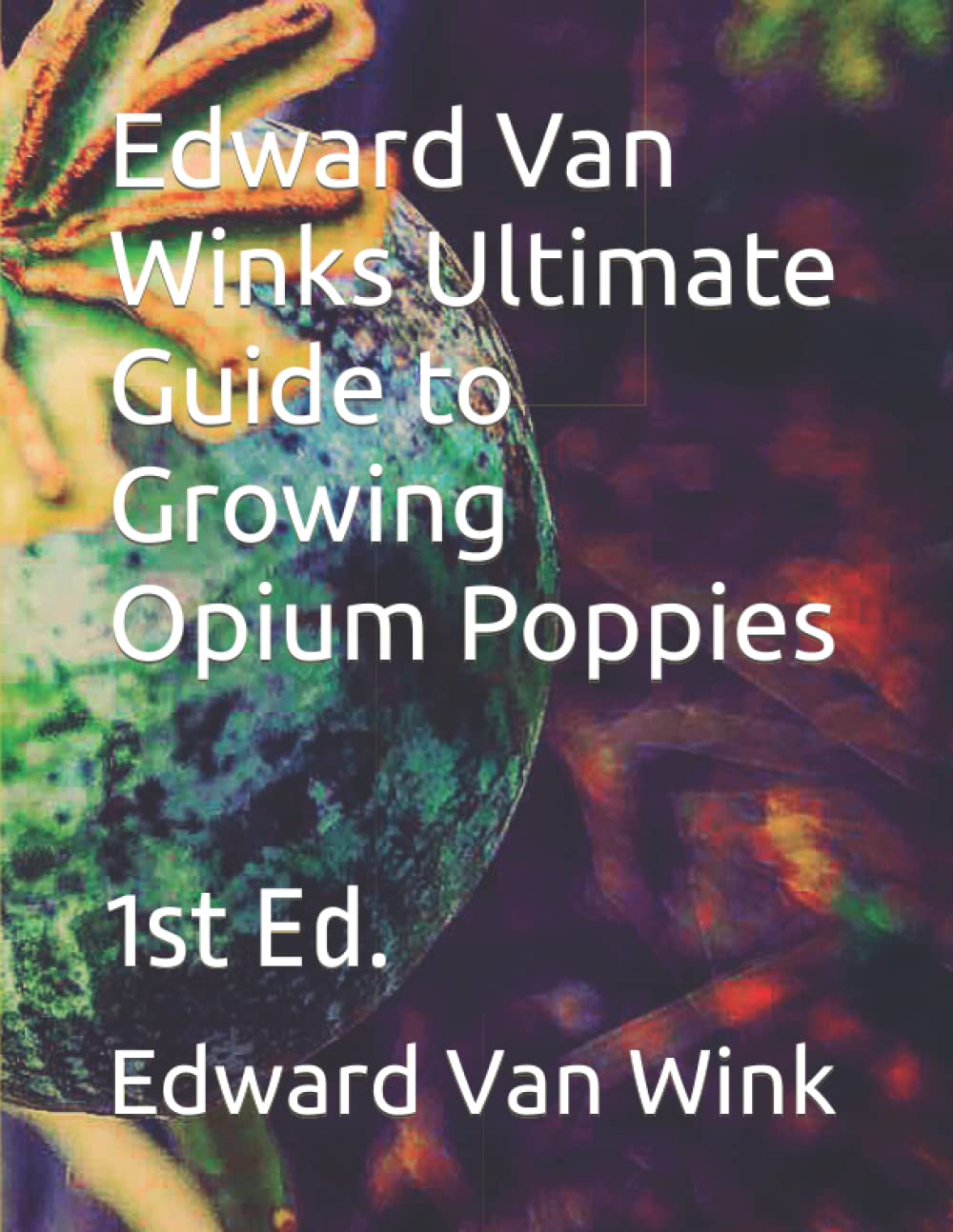 Edward Van Winks Ultimate Guide to Growing Opium Poppies: 1st Ed.      Paperback – September 8, 2022